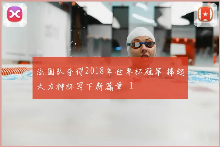 法国队夺得2018年世界杯冠军 捧起大力神杯写下新篇章_1