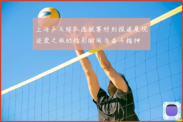 上海乒乓球队选拔赛特别报道展现逆袭之旅的精彩瞬间与奋斗精神