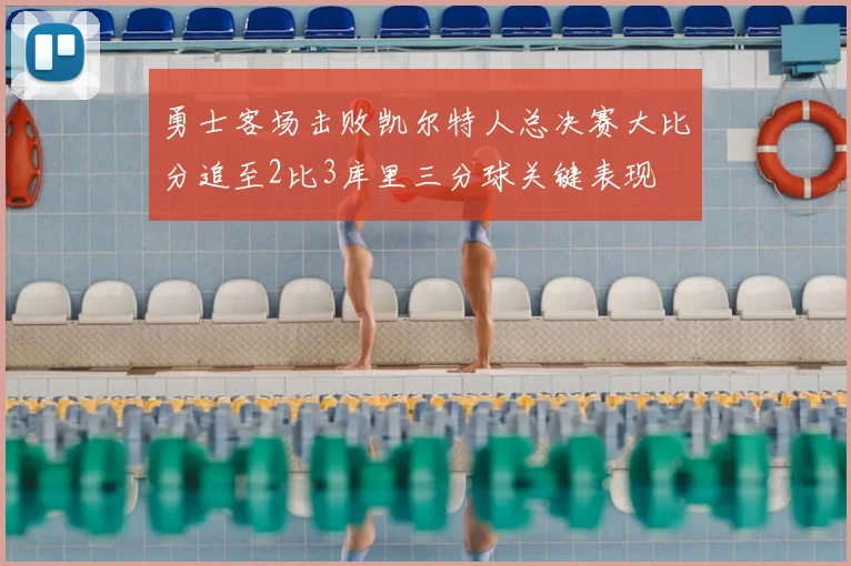 勇士客场击败凯尔特人总决赛大比分追至2比3库里三分球关键表现