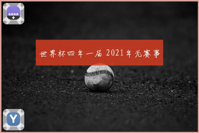 世界杯四年一届 2021年无赛事