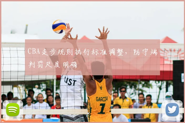 CBA走步规则执行标准调整，防守端判罚尺度明确