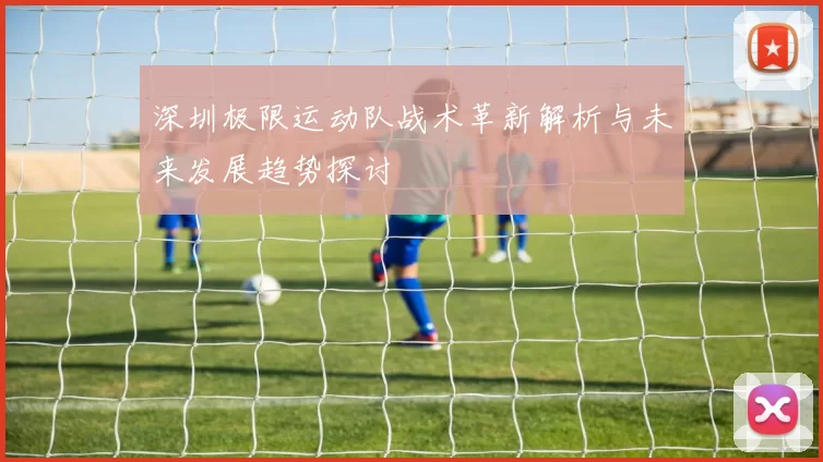 深圳极限运动队战术革新解析与未来发展趋势探讨