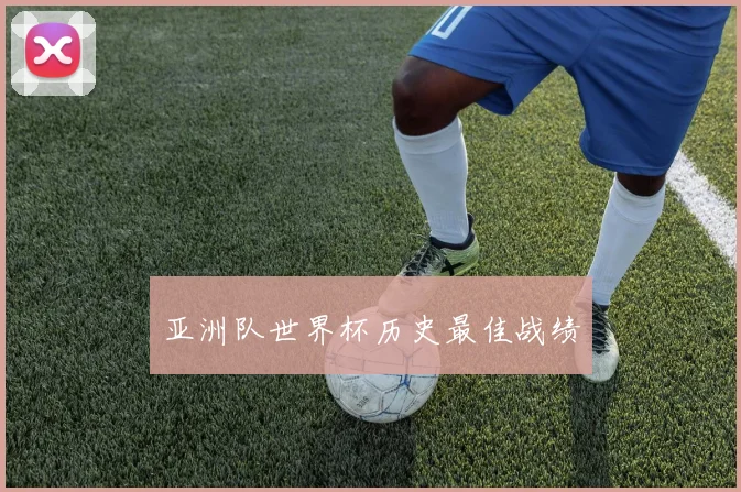 亚洲队世界杯历史最佳战绩