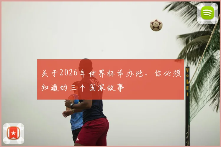 关于2026年世界杯举办地，你必须知道的三个国家故事