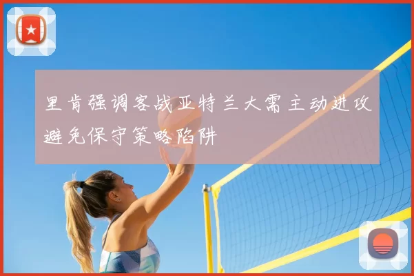 里肯强调客战亚特兰大需主动进攻避免保守策略陷阱