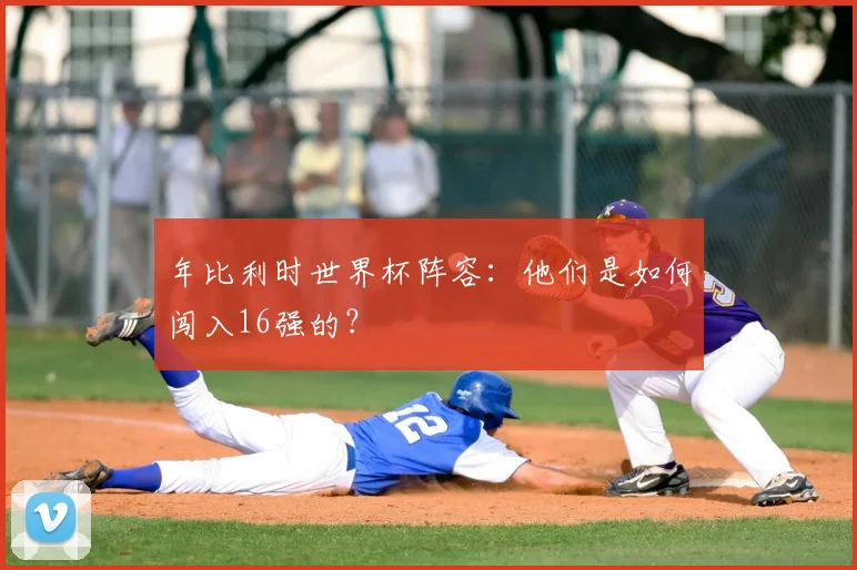 年比利时世界杯阵容：他们是如何闯入16强的？