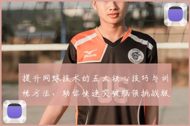 提升网球技术的五大核心技巧与训练方法，助你快速突破瓶颈挑战极限
