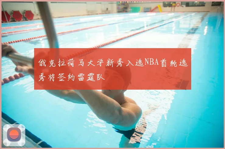 俄克拉荷马大学新秀入选NBA首轮选秀将签约雷霆队