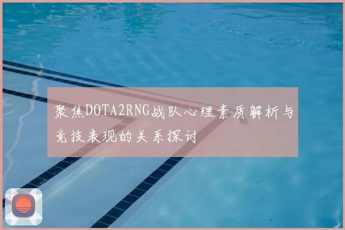 聚焦DOTA2RNG战队心理素质解析与竞技表现的关系探讨