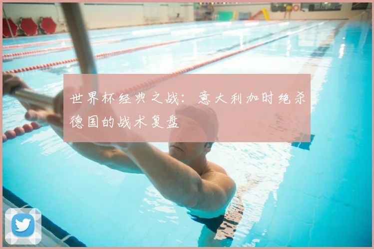 世界杯经典之战：意大利加时绝杀德国的战术复盘