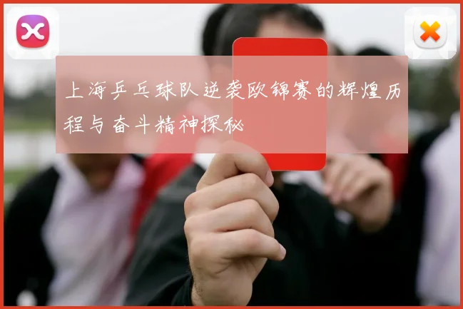上海乒乓球队逆袭欧锦赛的辉煌历程与奋斗精神探秘