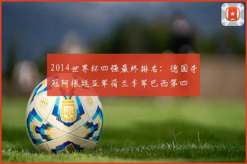2014世界杯四强最终排名：德国夺冠阿根廷亚军荷兰季军巴西第四
