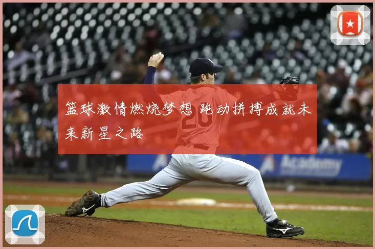 篮球激情燃烧梦想 跑动拼搏成就未来新星之路