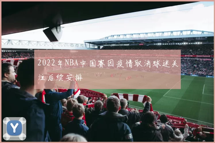 2022年NBA中国赛因疫情取消球迷关注后续安排