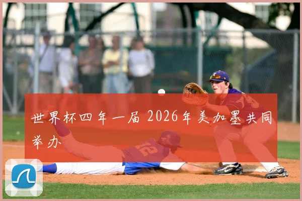 世界杯四年一届 2026年美加墨共同举办