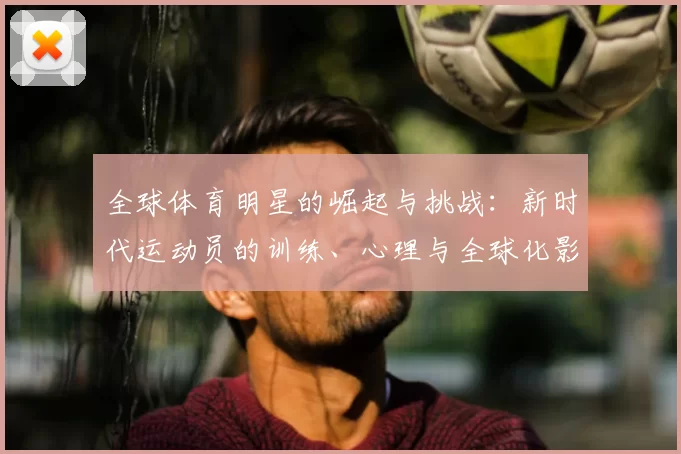 全球体育明星的崛起与挑战：新时代运动员的训练、心理与全球化影响