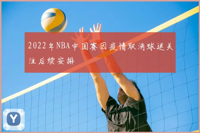 2022年NBA中国赛因疫情取消球迷关注后续安排