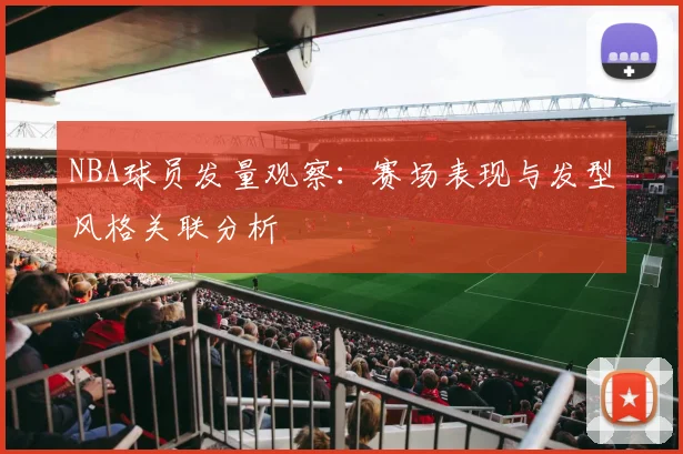 NBA球员发量观察：赛场表现与发型风格关联分析