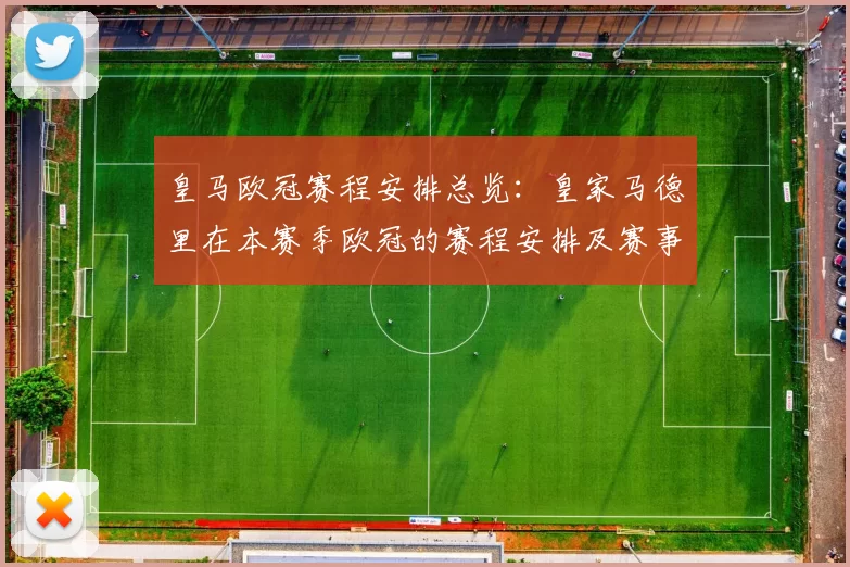 皇马欧冠赛程安排总览：皇家马德里在本赛季欧冠的赛程安排及赛事亮点