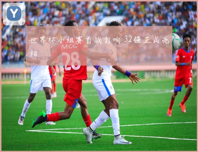 世界杯小组赛首战打响 32强正式亮相