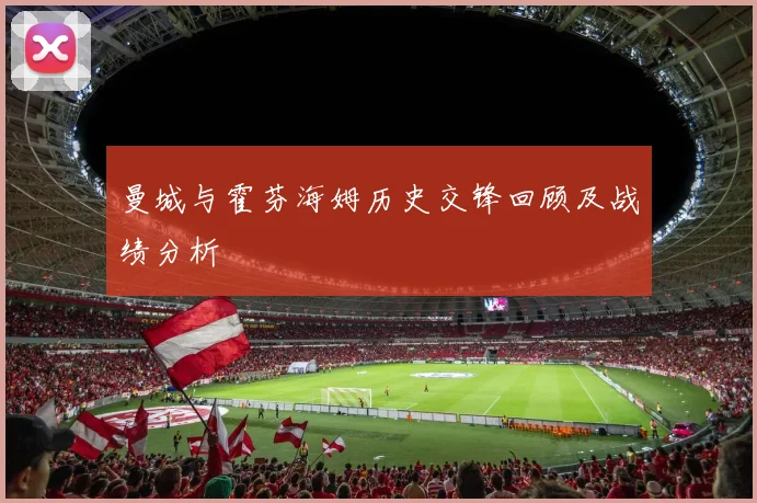 曼城与霍芬海姆历史交锋回顾及战绩分析