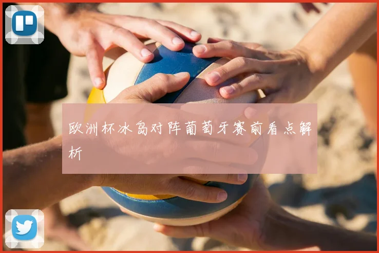 欧洲杯冰岛对阵葡萄牙赛前看点解析