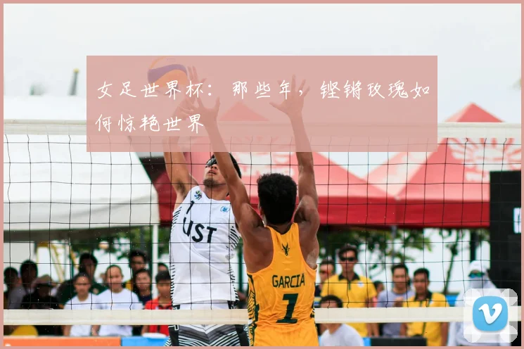 女足世界杯:那些年,铿锵玫瑰如何惊艳世界