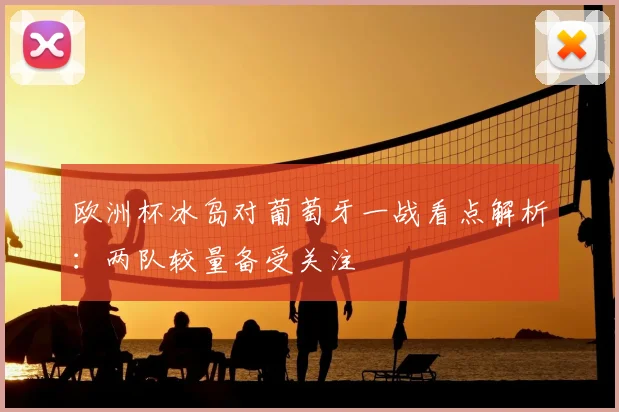 欧洲杯冰岛对葡萄牙一战看点解析：两队较量备受关注