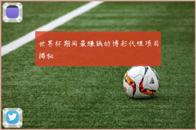 世界杯期间最赚钱的博彩代理项目揭秘