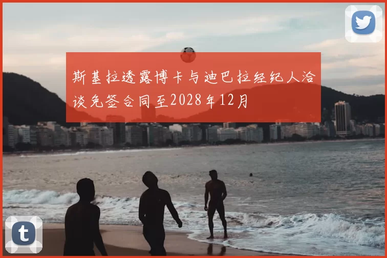 斯基拉透露博卡与迪巴拉经纪人洽谈免签合同至2028年12月