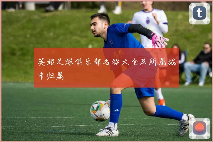 英超足球俱乐部名称大全及所属城市归属