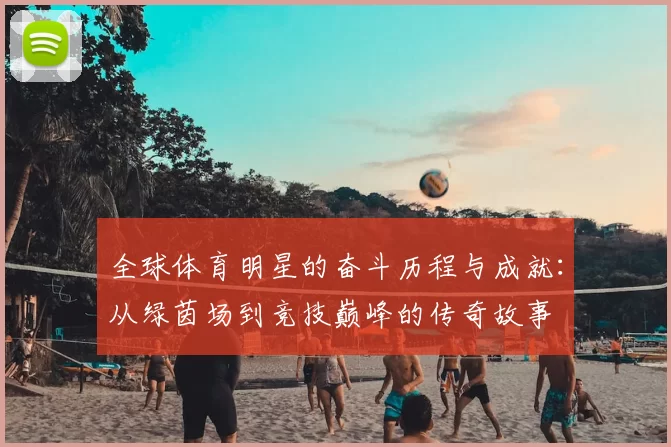 全球体育明星的奋斗历程与成就：从绿茵场到竞技巅峰的传奇故事