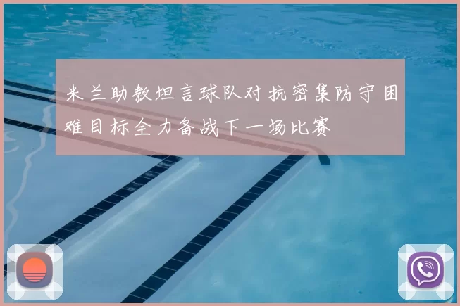 米兰助教坦言球队对抗密集防守困难目标全力备战下一场比赛