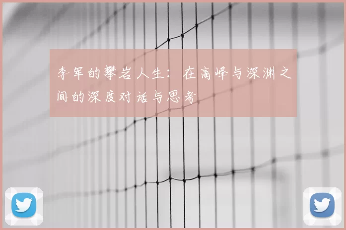 李军的攀岩人生：在高峰与深渊之间的深度对话与思考