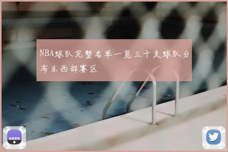 NBA球队完整名单一览三十支球队分布东西部赛区