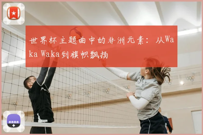 世界杯主题曲中的非洲元素：从Waka Waka到旗帜飘扬