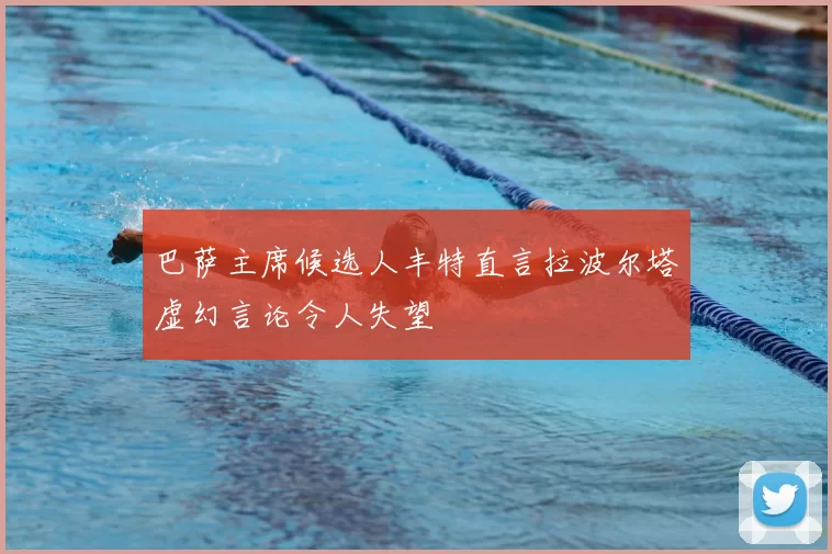 巴萨主席候选人丰特直言拉波尔塔虚幻言论令人失望