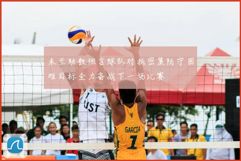 米兰助教坦言球队对抗密集防守困难目标全力备战下一场比赛