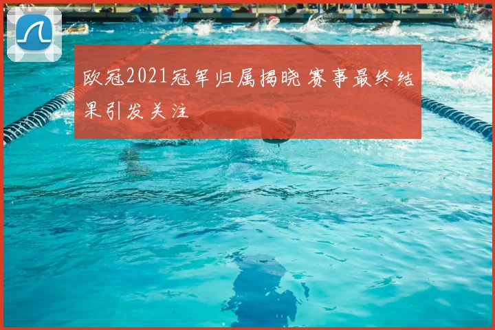 欧冠2021冠军归属揭晓 赛事最终结果引发关注