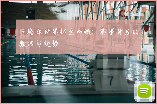 卡塔尔世界杯全回顾:赛事背后的数据与趋势
