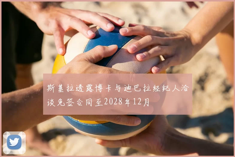斯基拉透露博卡与迪巴拉经纪人洽谈免签合同至2028年12月
