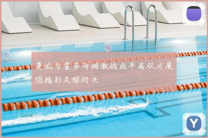 曼城与霍芬海姆激战成平局双方展现精彩足球对决