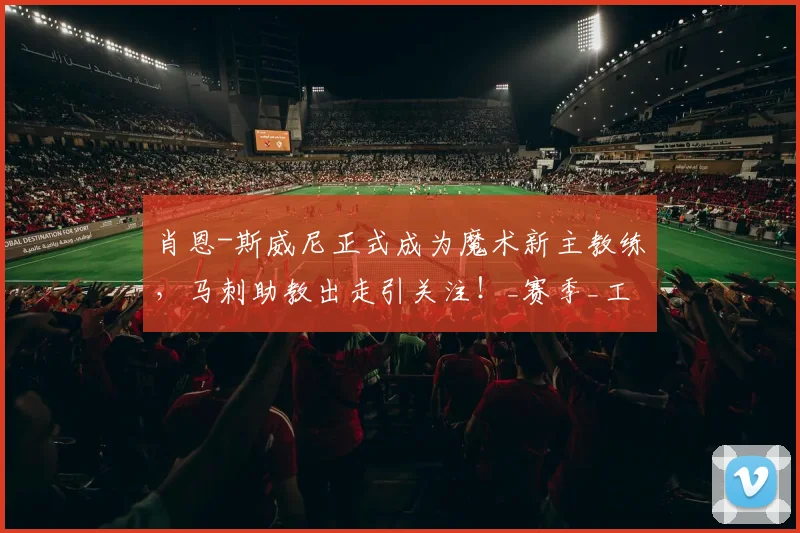 肖恩-斯威尼正式成为魔术新主教练，马刺助教出走引关注！_赛季_工作_1