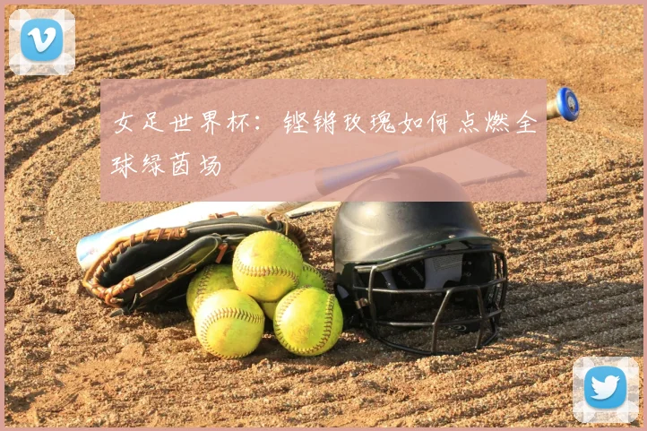 女足世界杯：铿锵玫瑰如何点燃全球绿茵场