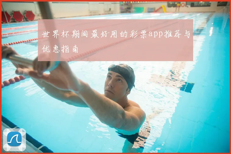 世界杯期间最好用的彩票app推荐与优惠指南